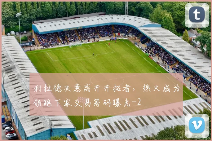 利拉德决意离开开拓者，热火成为领跑下家交易筹码曝光