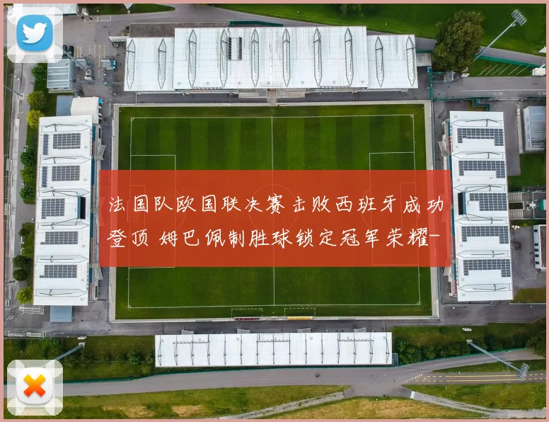 法国队欧国联决赛击败西班牙成功登顶 姆巴佩制胜球锁定冠军荣耀